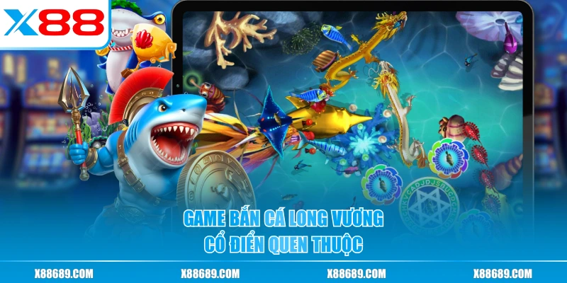 Game Bắn Cá Long Vương cổ điển quen thuộc